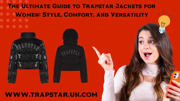 The Ultimate Guide to Trapstar Jackets for Women: Style, Comfort, and Versatility