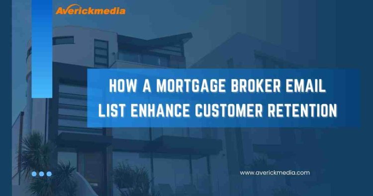 How a Mortgage Broker Email List Enhance Customer Retention