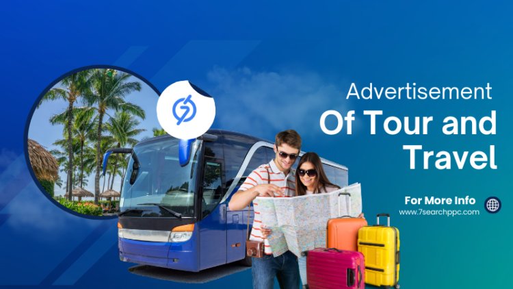 Why Advertisement for Tours and Travel is Essential Today